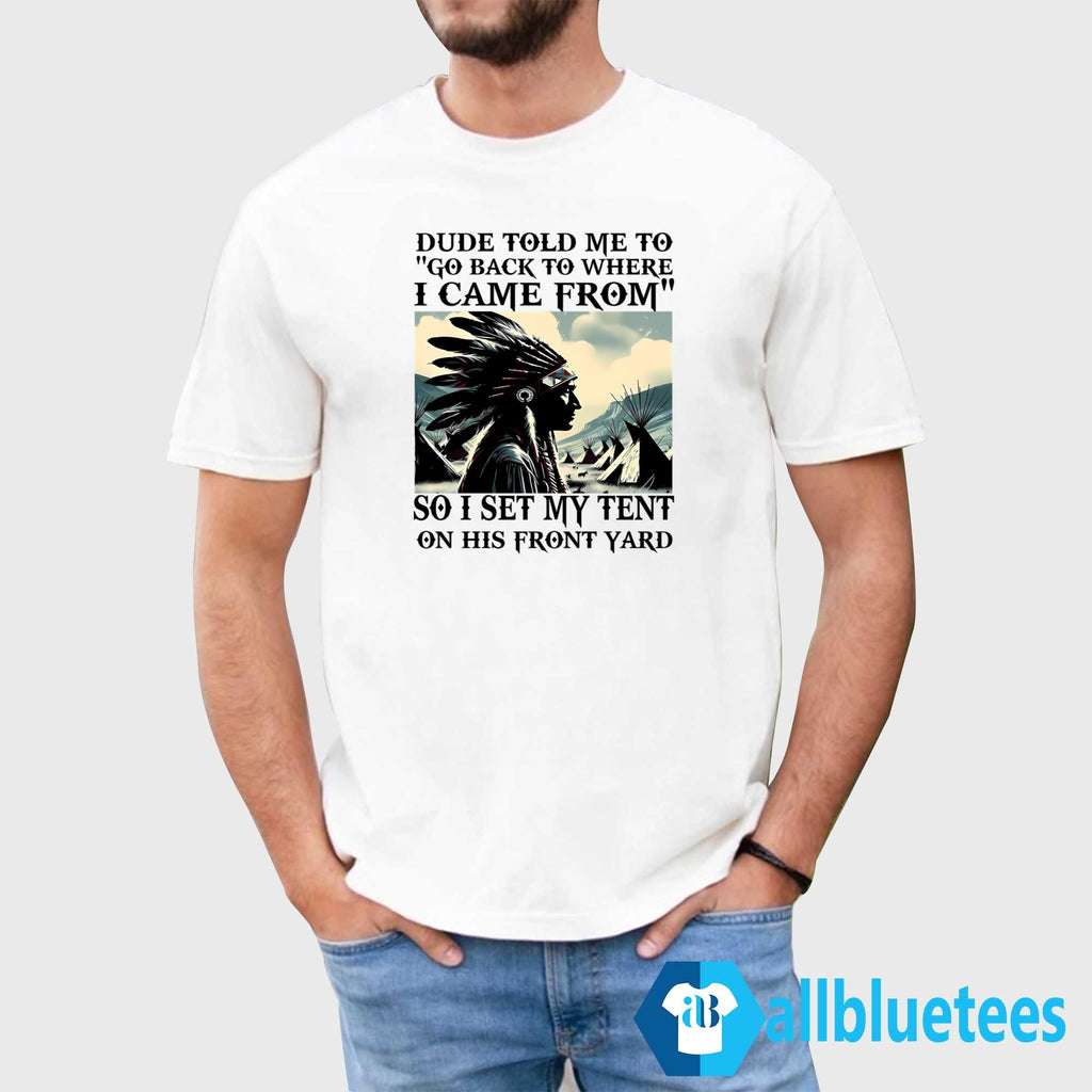 Dude Told Me To Go Back To Where I Came From Shirt