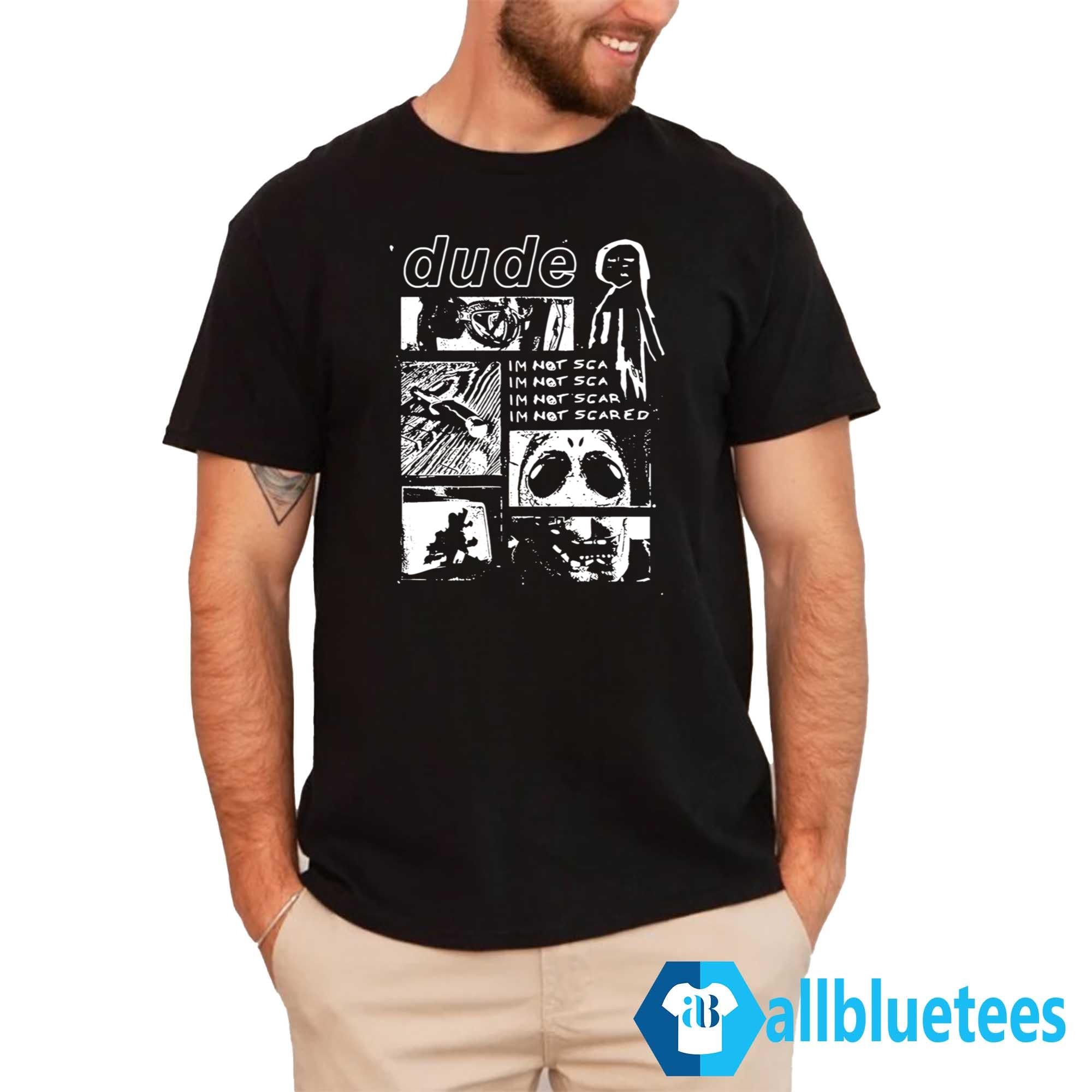 Dude I’m Not Scared Shirt