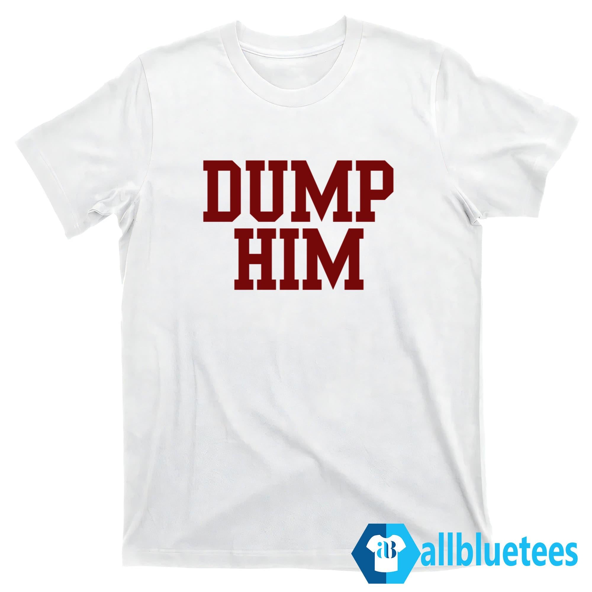 Dump Him Shirt, Sweatshirt