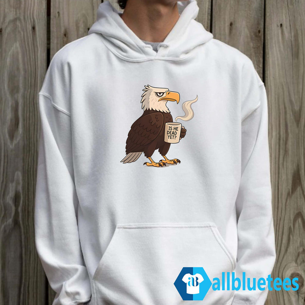Eagle Coffee Is He Dead Yet Shirt