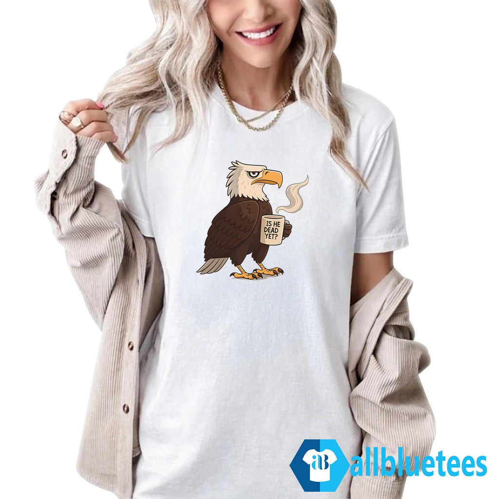 Eagle Coffee Is He Dead Yet Shirt