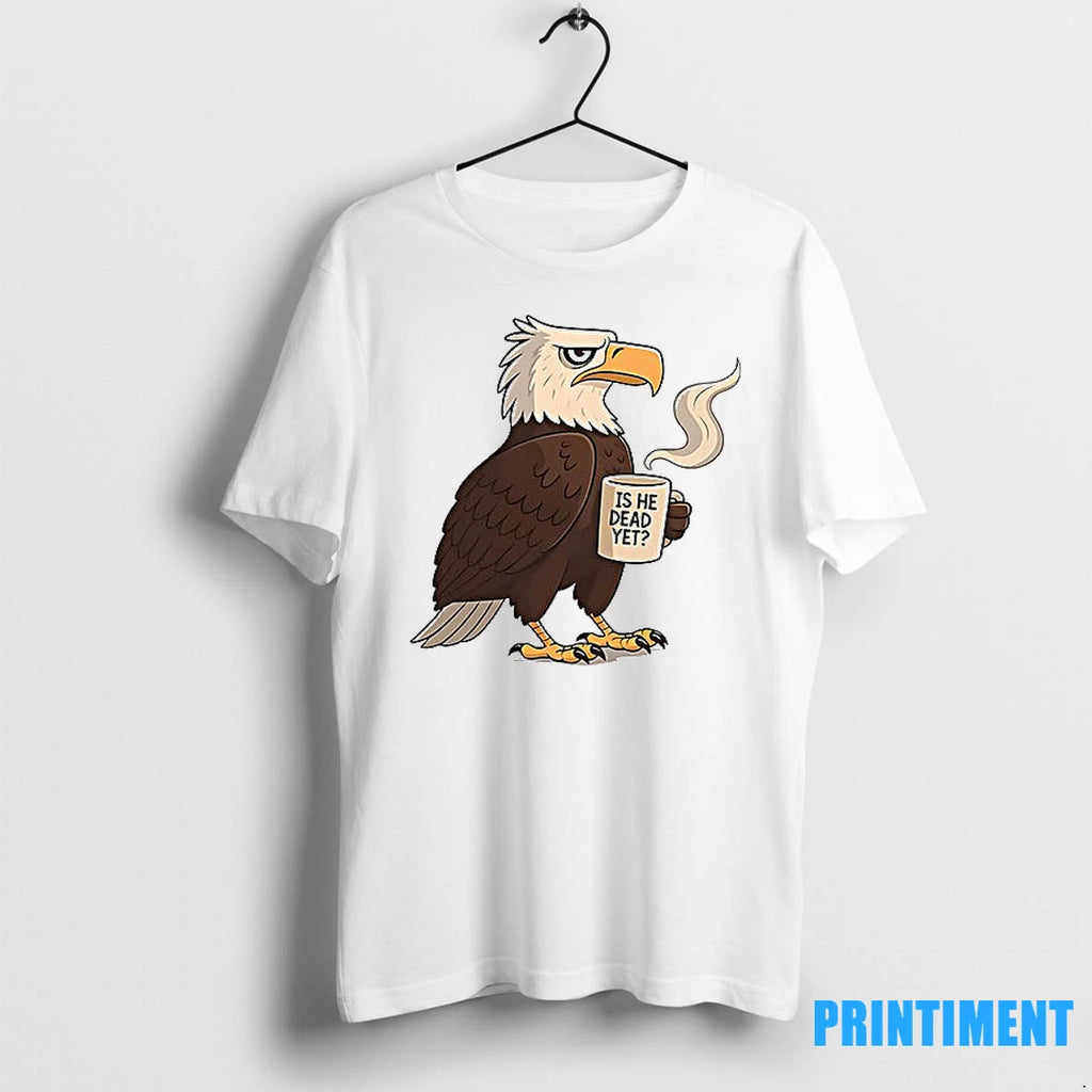 Eagle Coffee Is He Dead Yet Tshirts Sweater