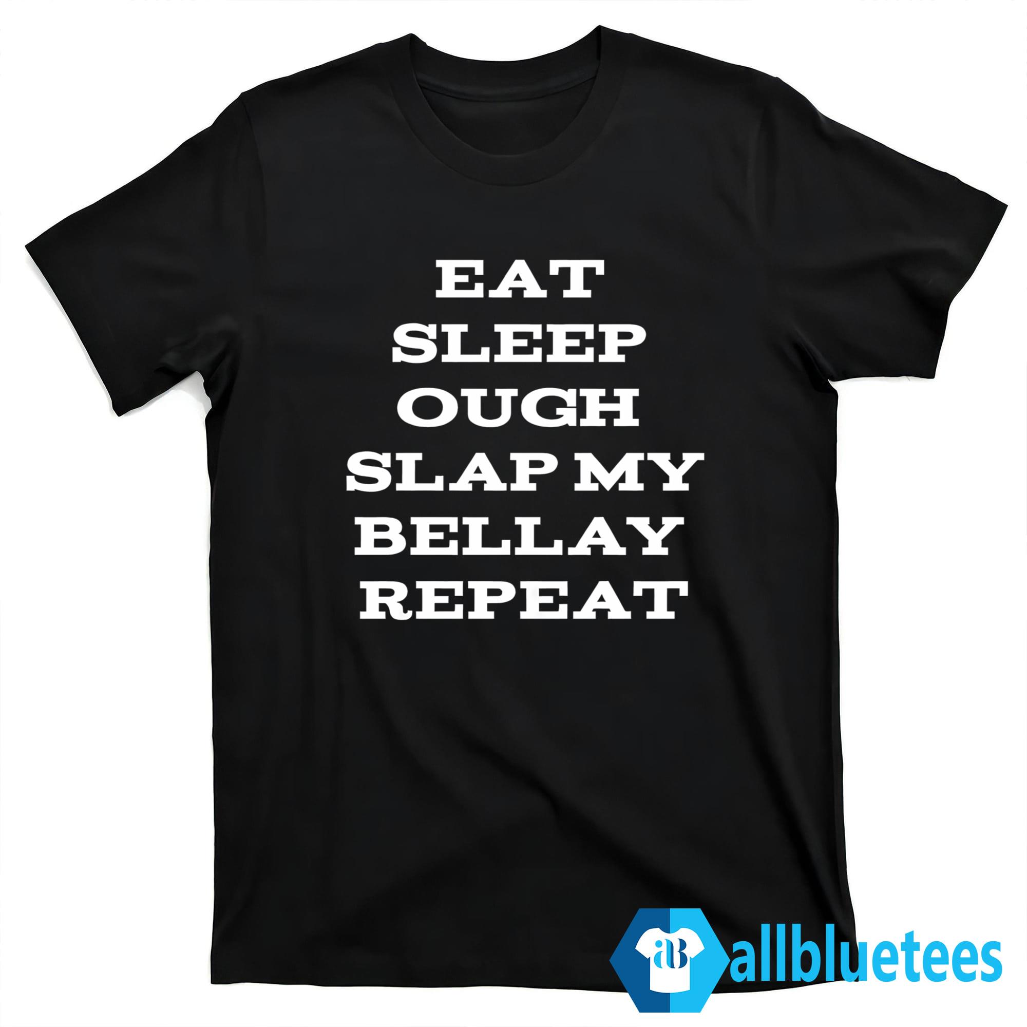 Eat Sleep Ough Slap My Bellay Repeat Shirt