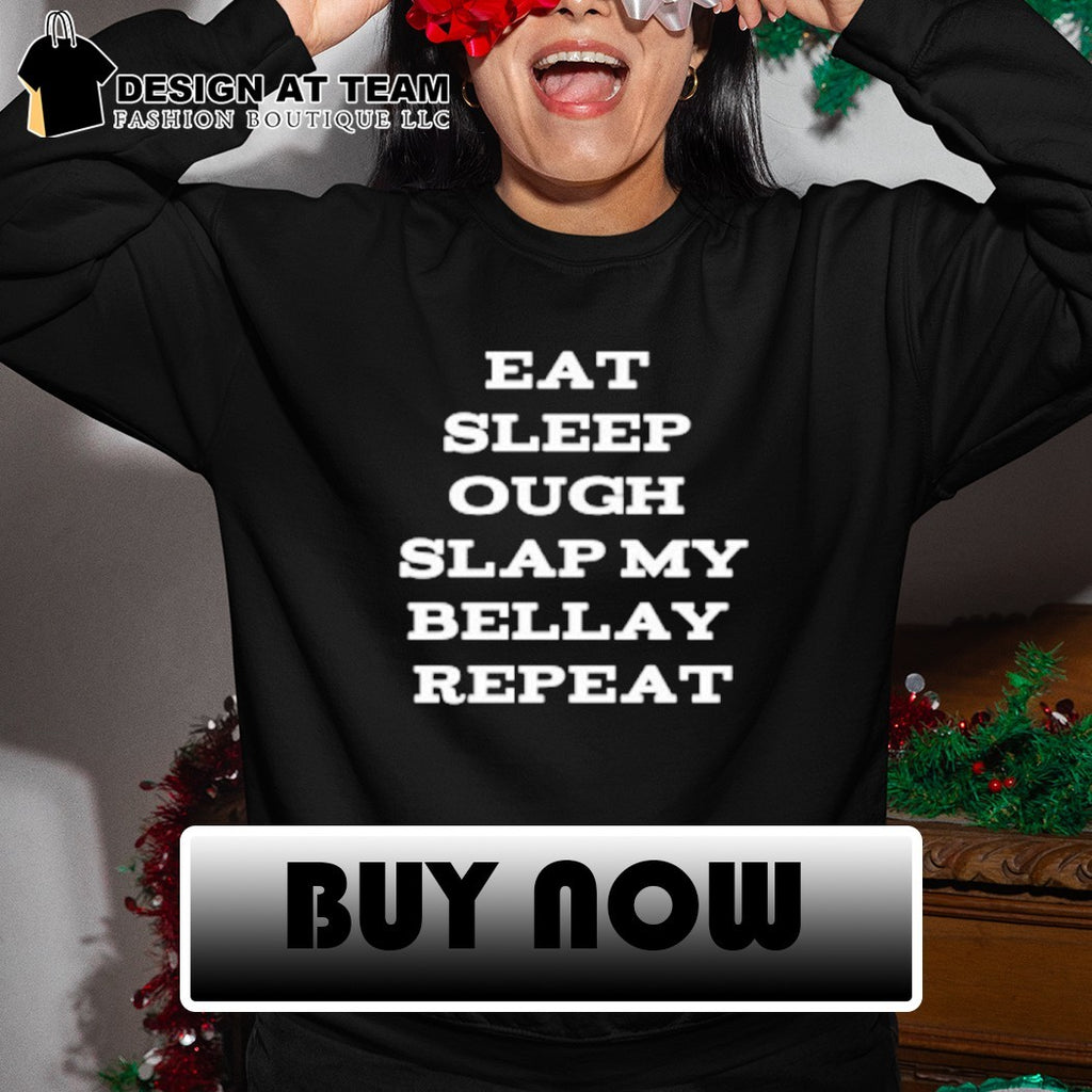 Eat Sleep Ough Slap My Bellay Repeat shirt