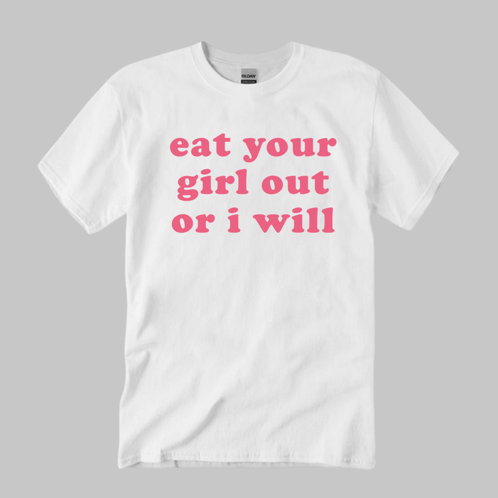 Eat Your Girl Out Or I Will T-Shirt