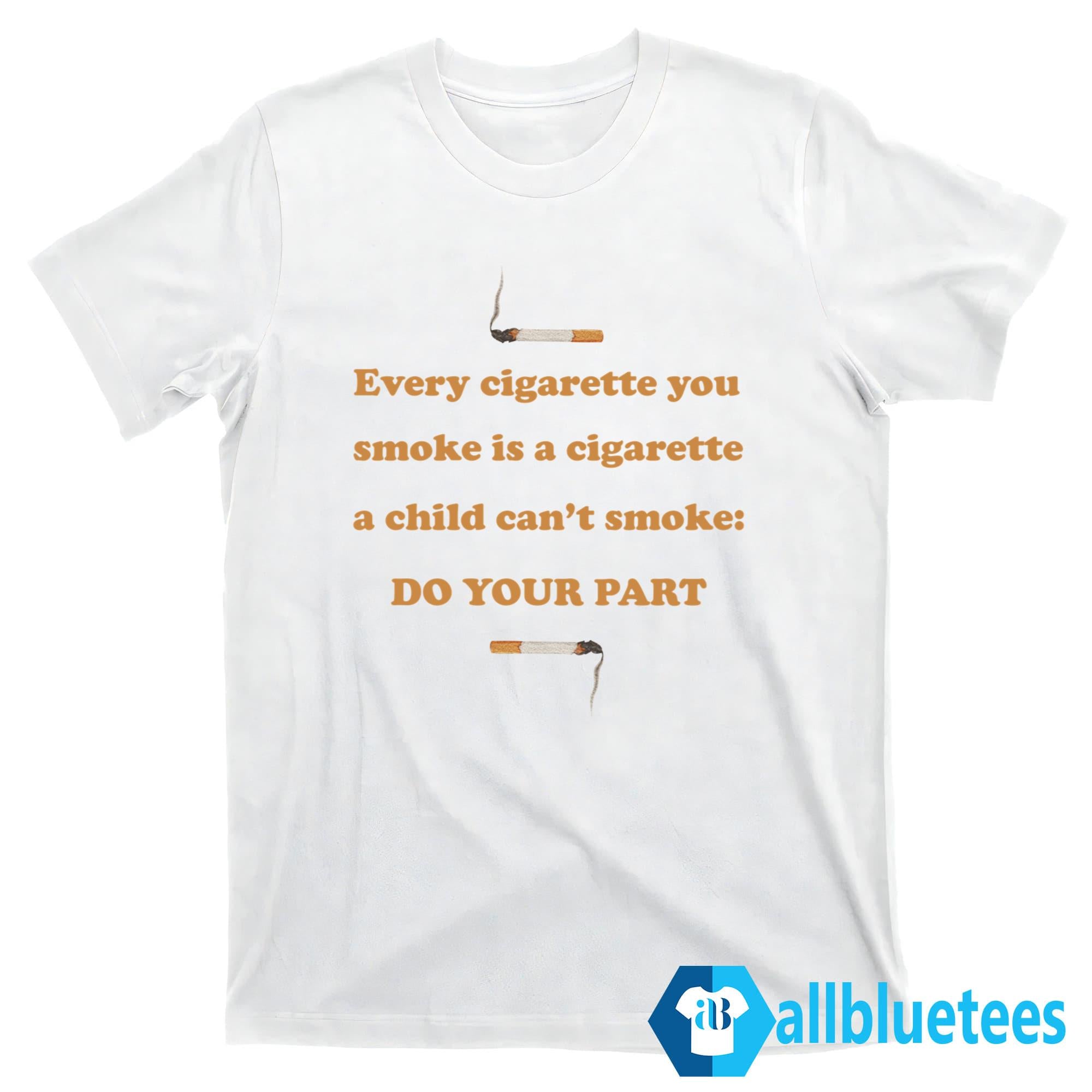 Every Cigarette You Smoke Do Your Part Shirt