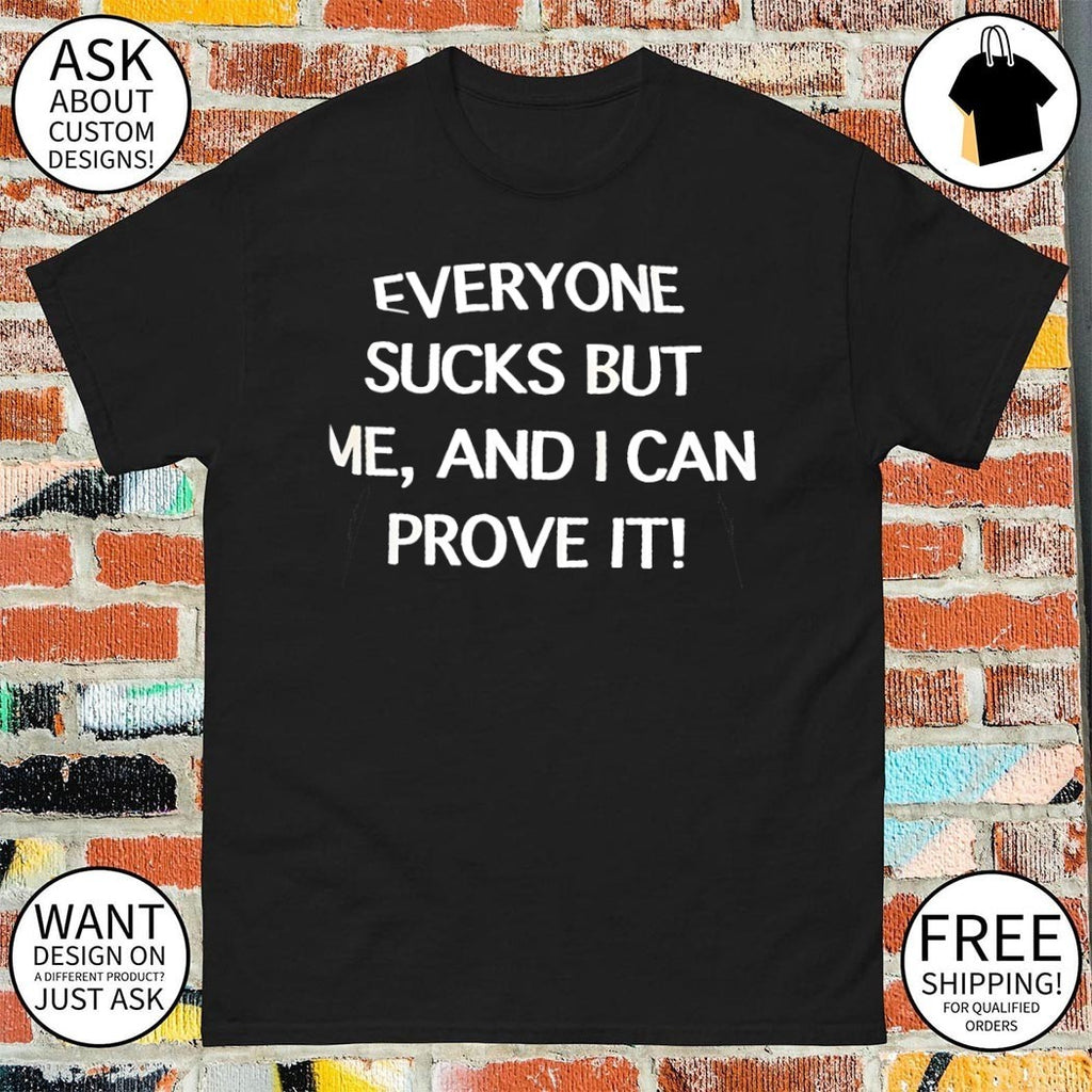 Everyone sucks but me and i can prove it shirt