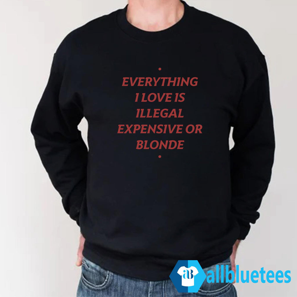 Everything I Love Is Illegal Expensive Or Blonde Shirt