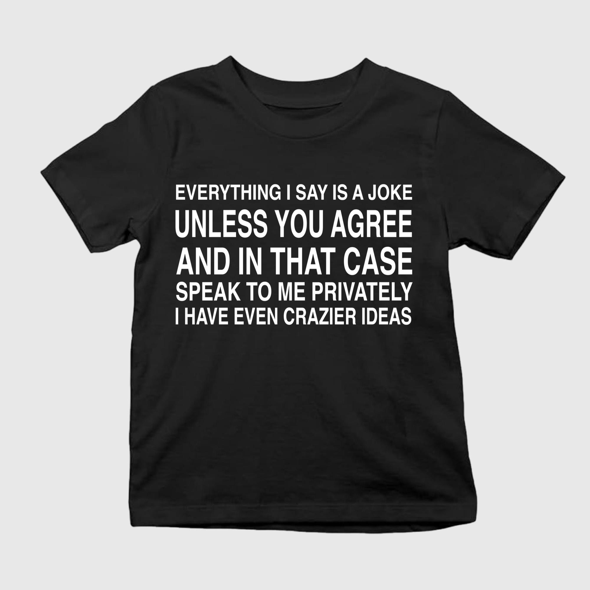 Everything I Say Is A Joke Unless You Agree Shirt
