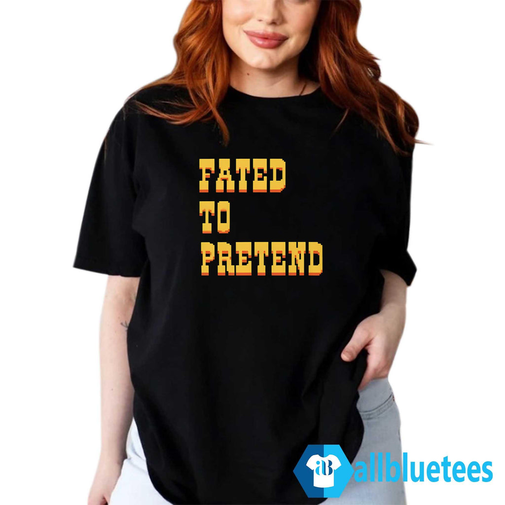 Fated To Pretend Shirt