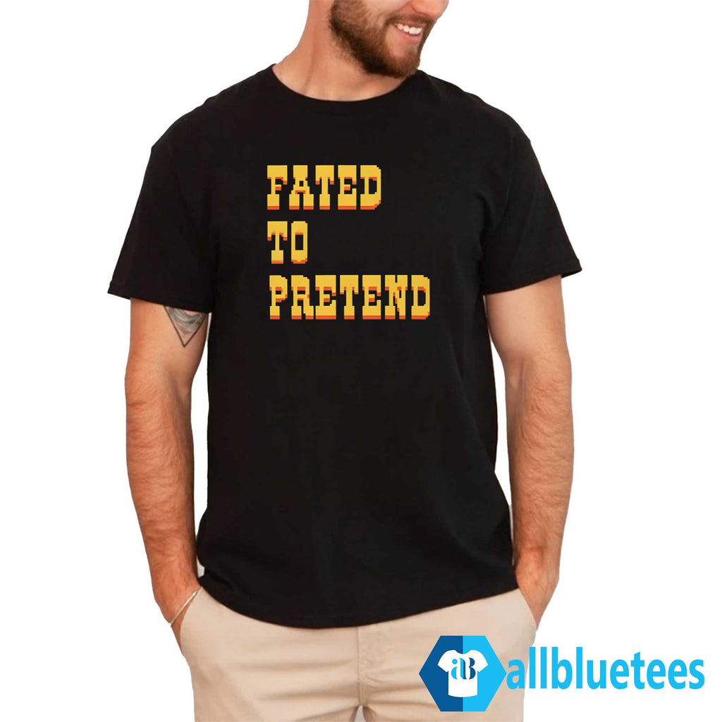 Fated To Pretend Shirt