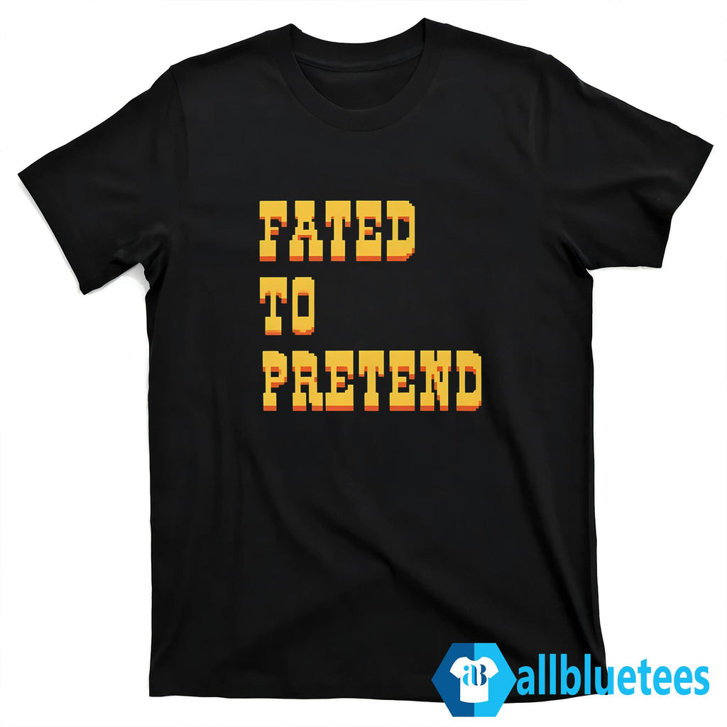 Fated To Pretend Shirt