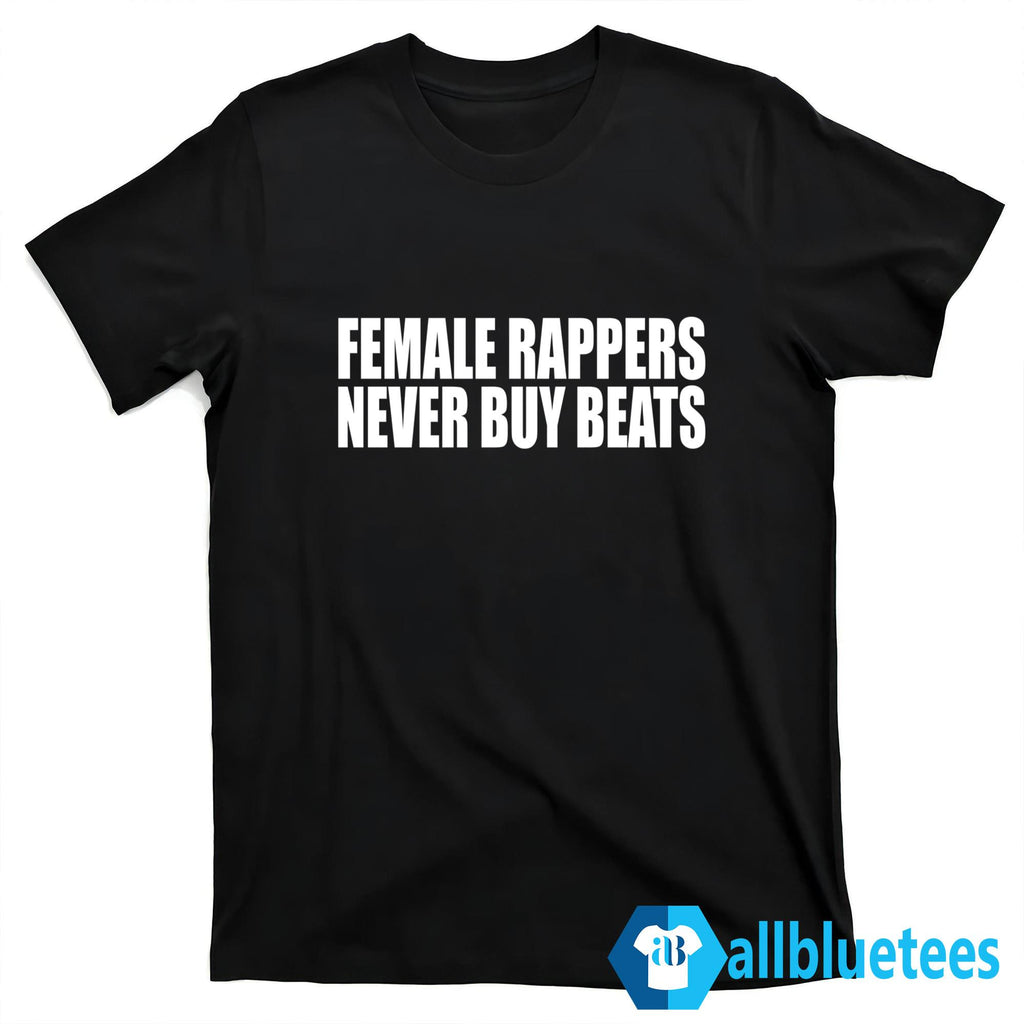 Female Rappers Never Buy Beats Shirt