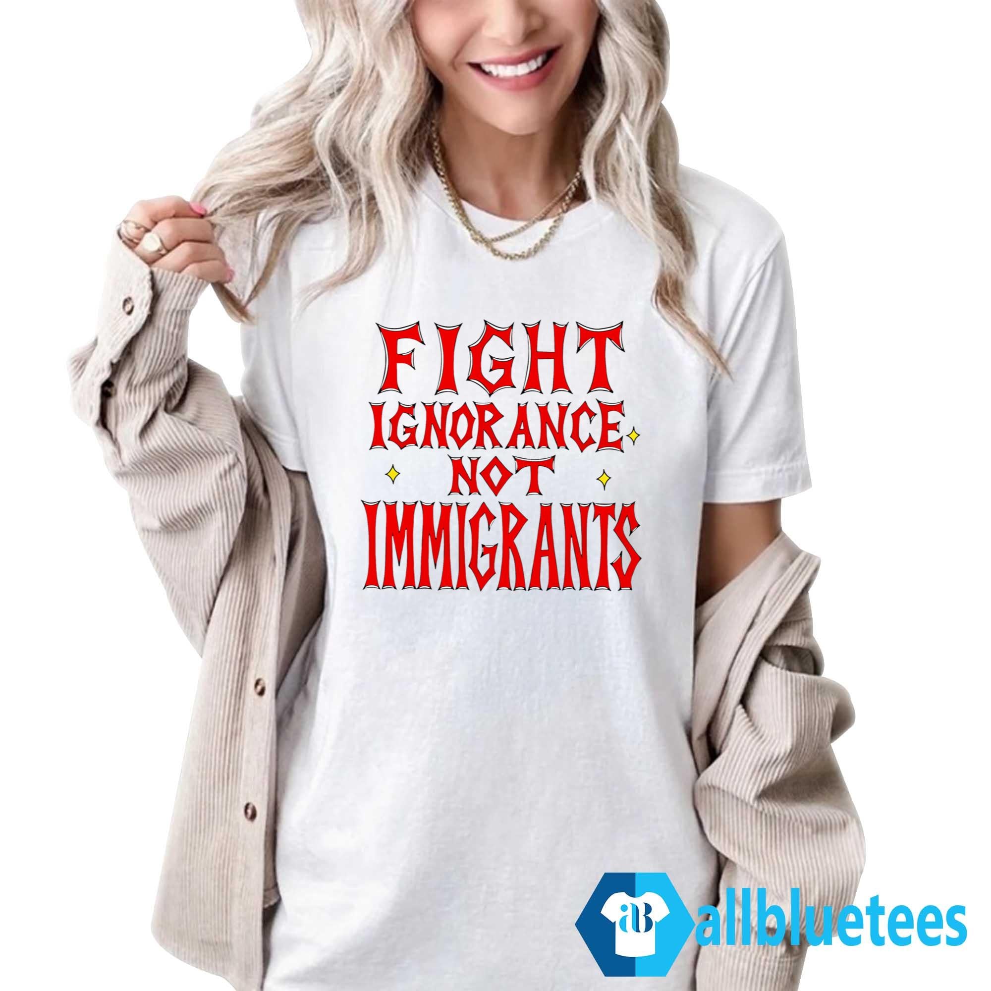 Fight Ignorance Not Immigrants Shirt