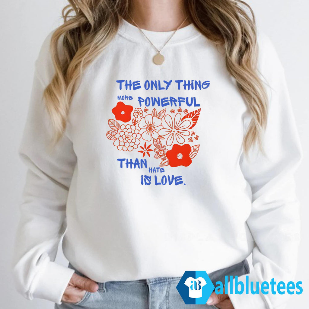 Flowers The Only Thing More Powerful Than Hate Is Love Shirt