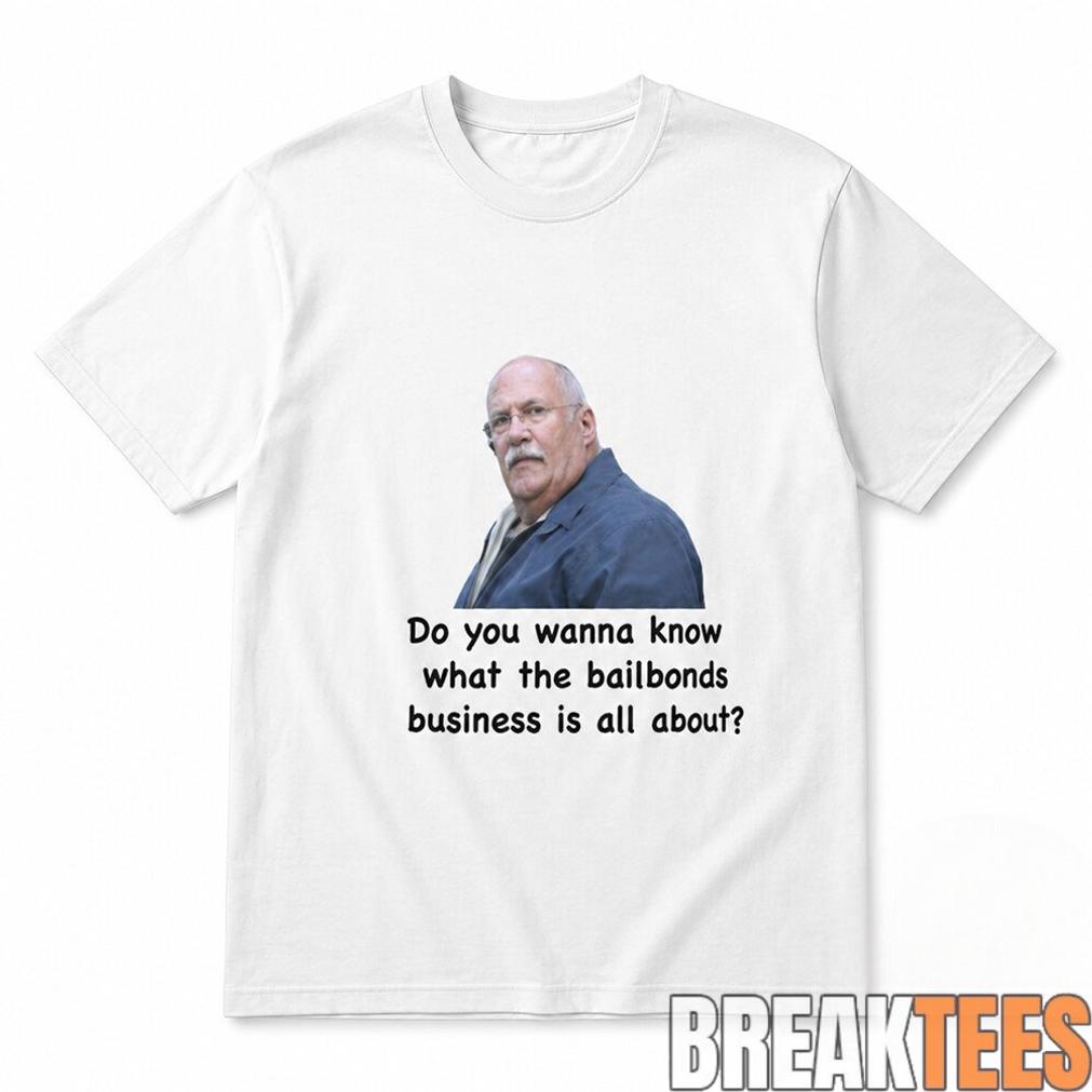Fred Herbert Man Do You Wanna Know What The Bail Bonds Business Shirt