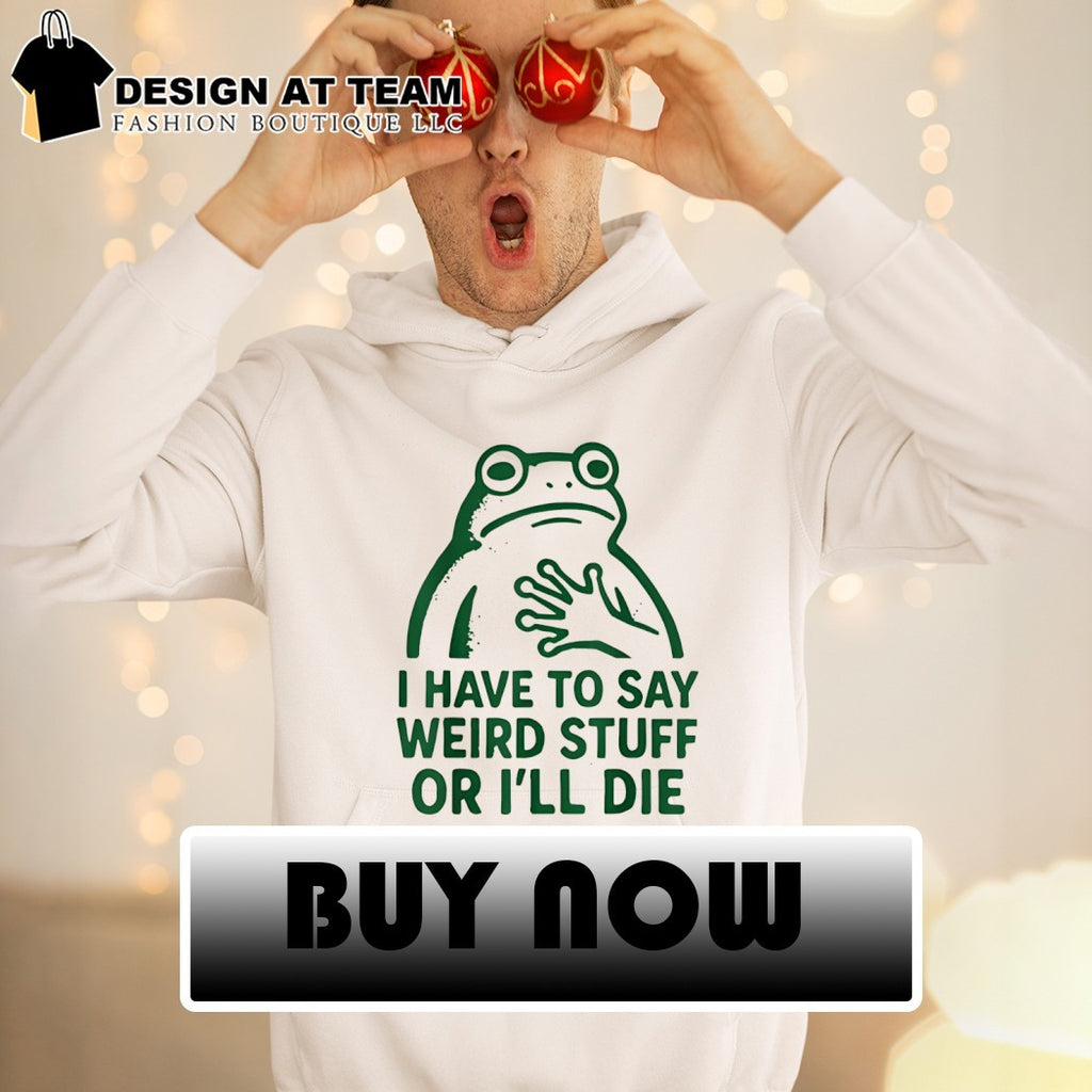 Frog I have to say weird stuff or I’ll die funny frog meme shirt