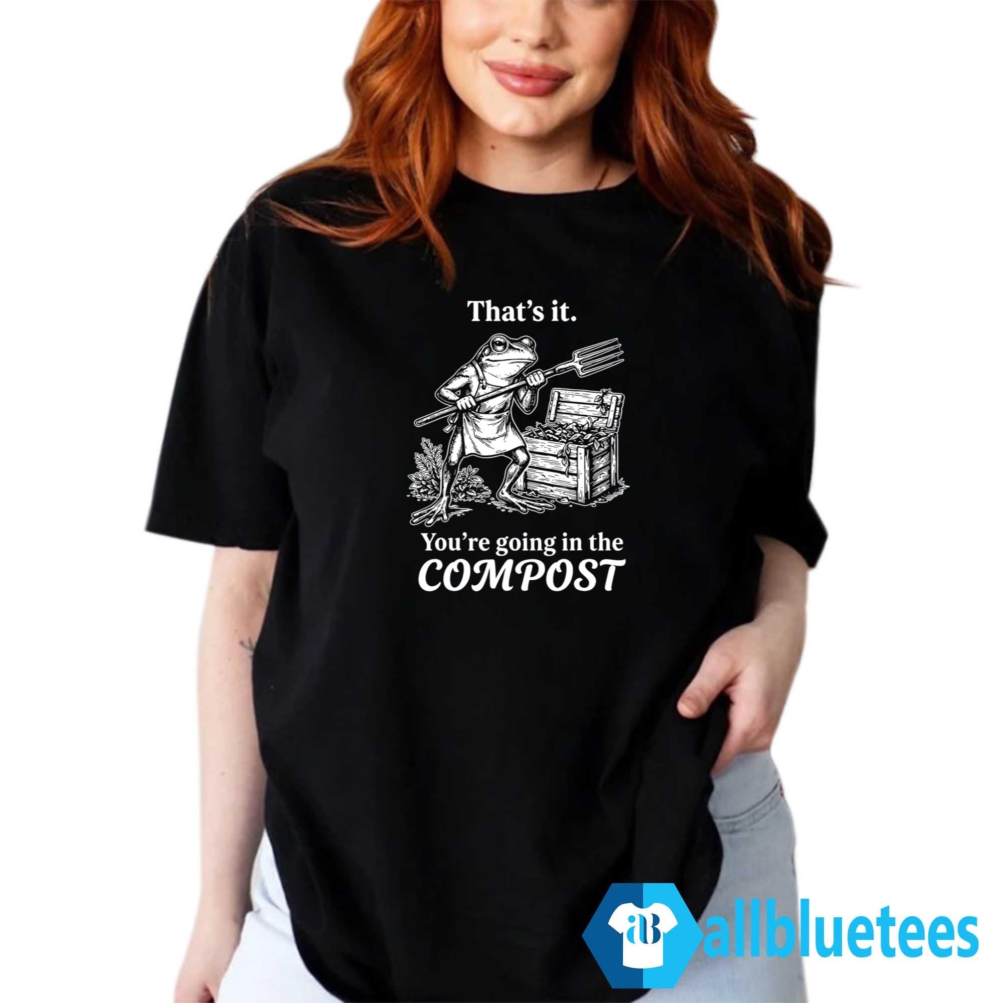 Frog That’s It You’re Going In The Compost Shirt