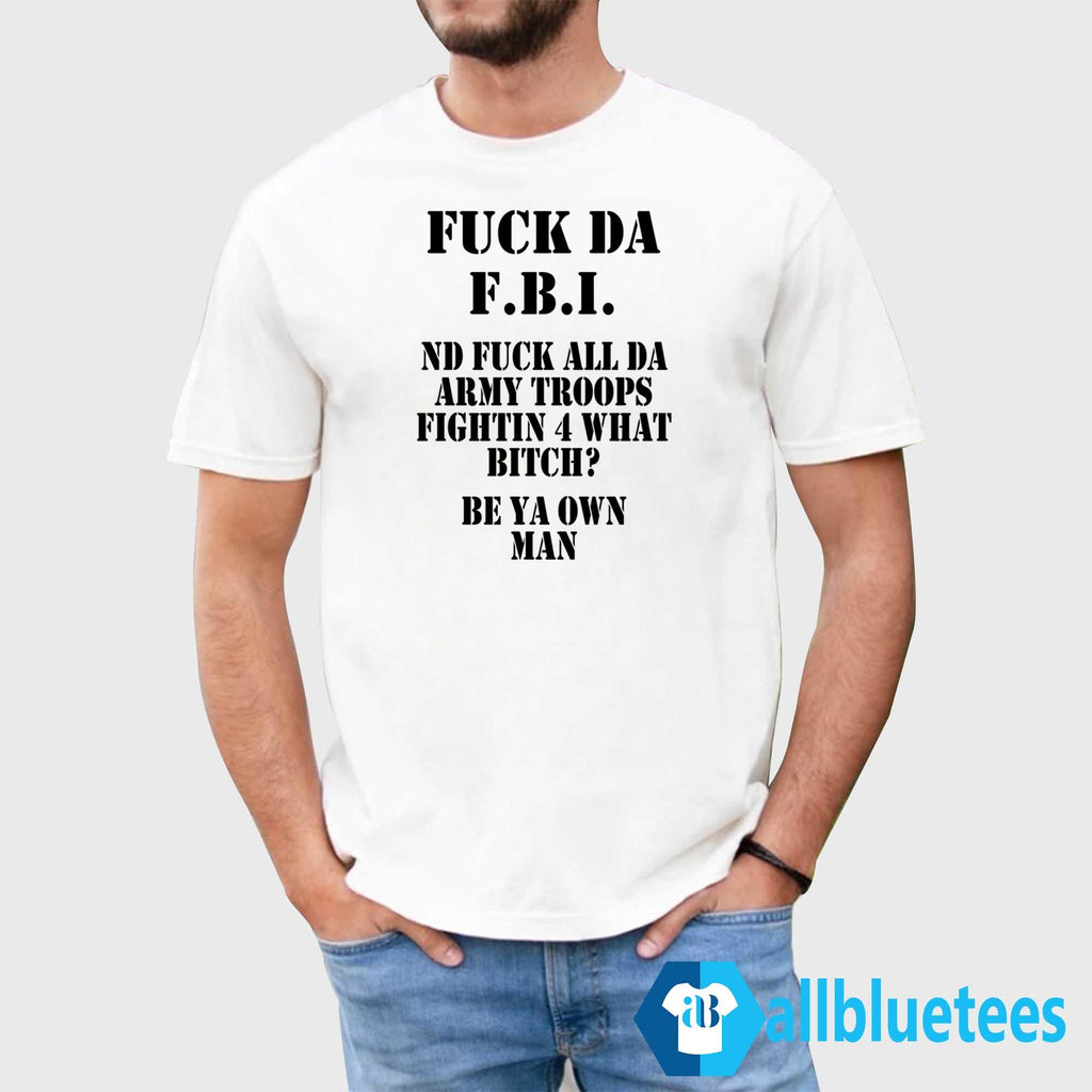 Fuck Da F-B-I Nd Fuck All Da Army Troops Fighting 4 What Bitch Shirt
