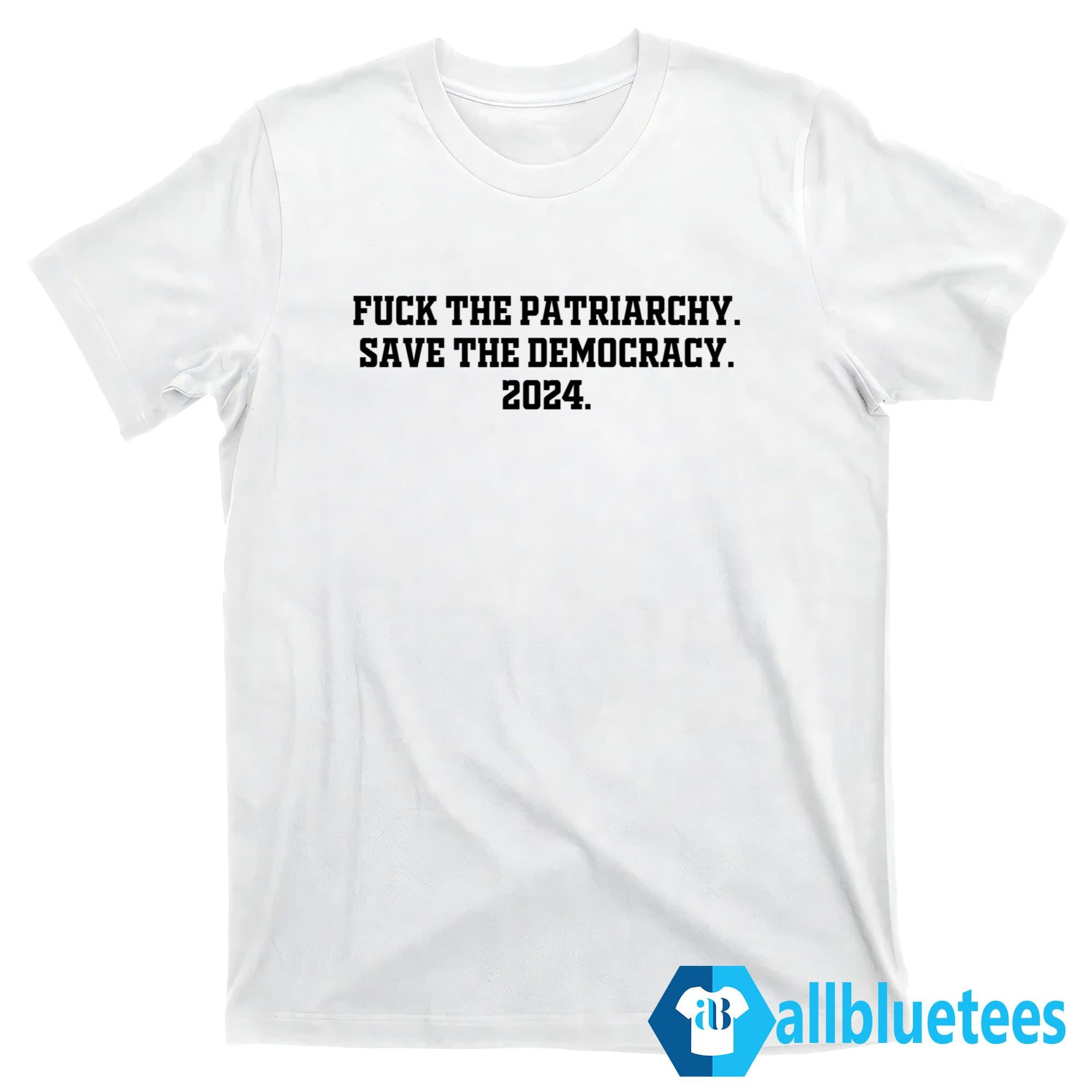 Fuck The Patriarchy Save The Democracy 2024 Shirt