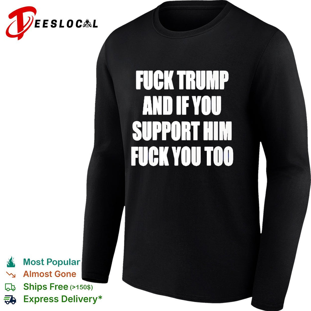 Fuck Trump and if you support him you too shirt