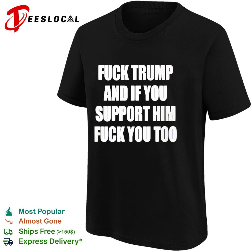 Fuck Trump and if you support him you too shirt