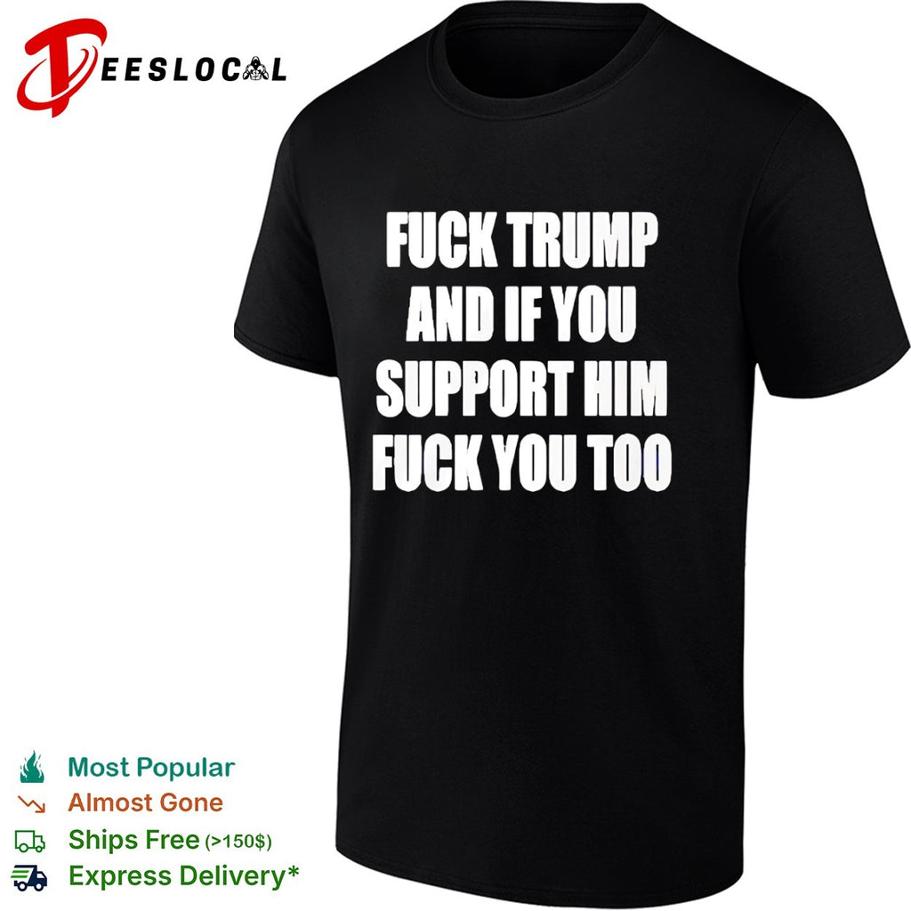 Fuck Trump and if you support him you too shirt