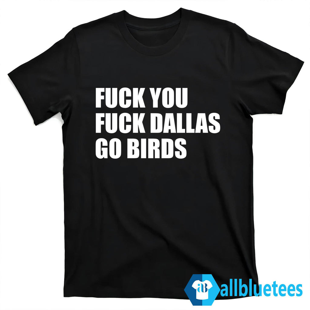 Fuck You Fuck Dallas Go Birds Shirt