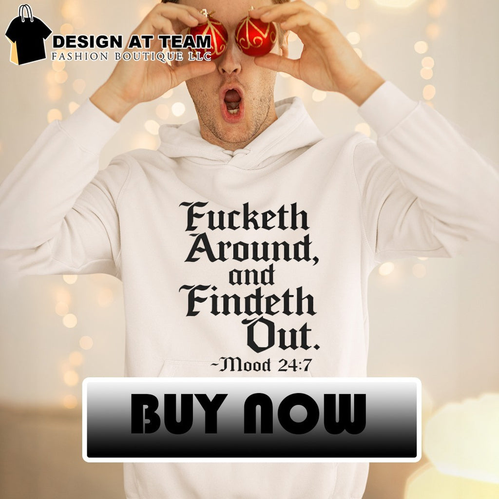 Fucketh around and findeth out mood 24 7 shirt