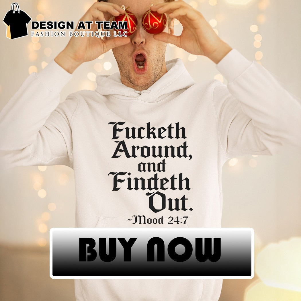 Fucketh around and findeth out mood 24 7 shirt