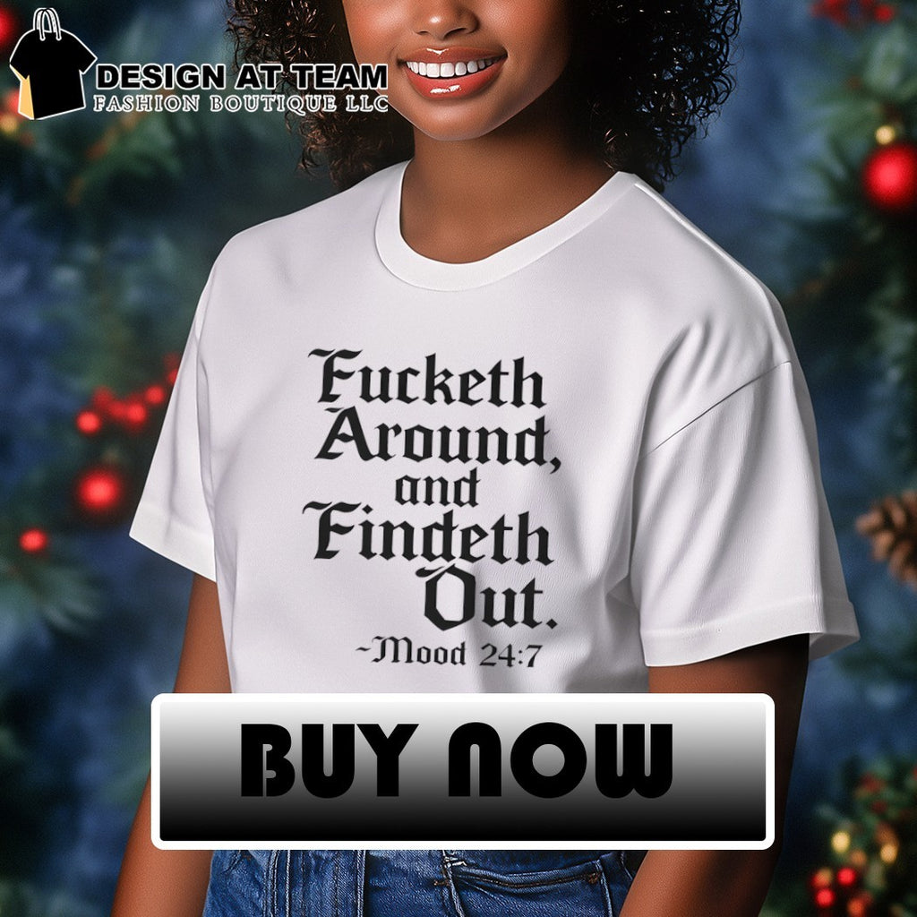 Fucketh around and findeth out mood 24 7 shirt