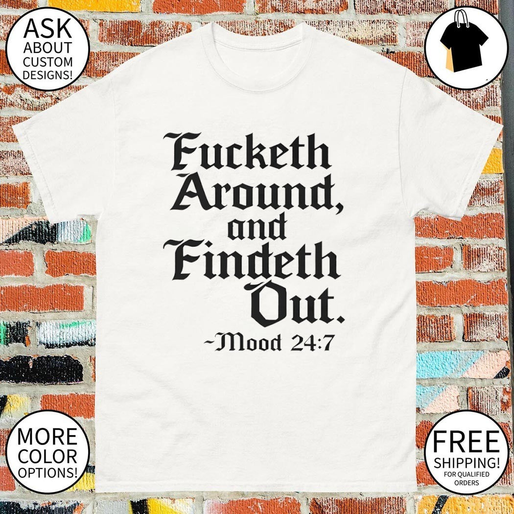 Fucketh around and findeth out mood 24 7 shirt