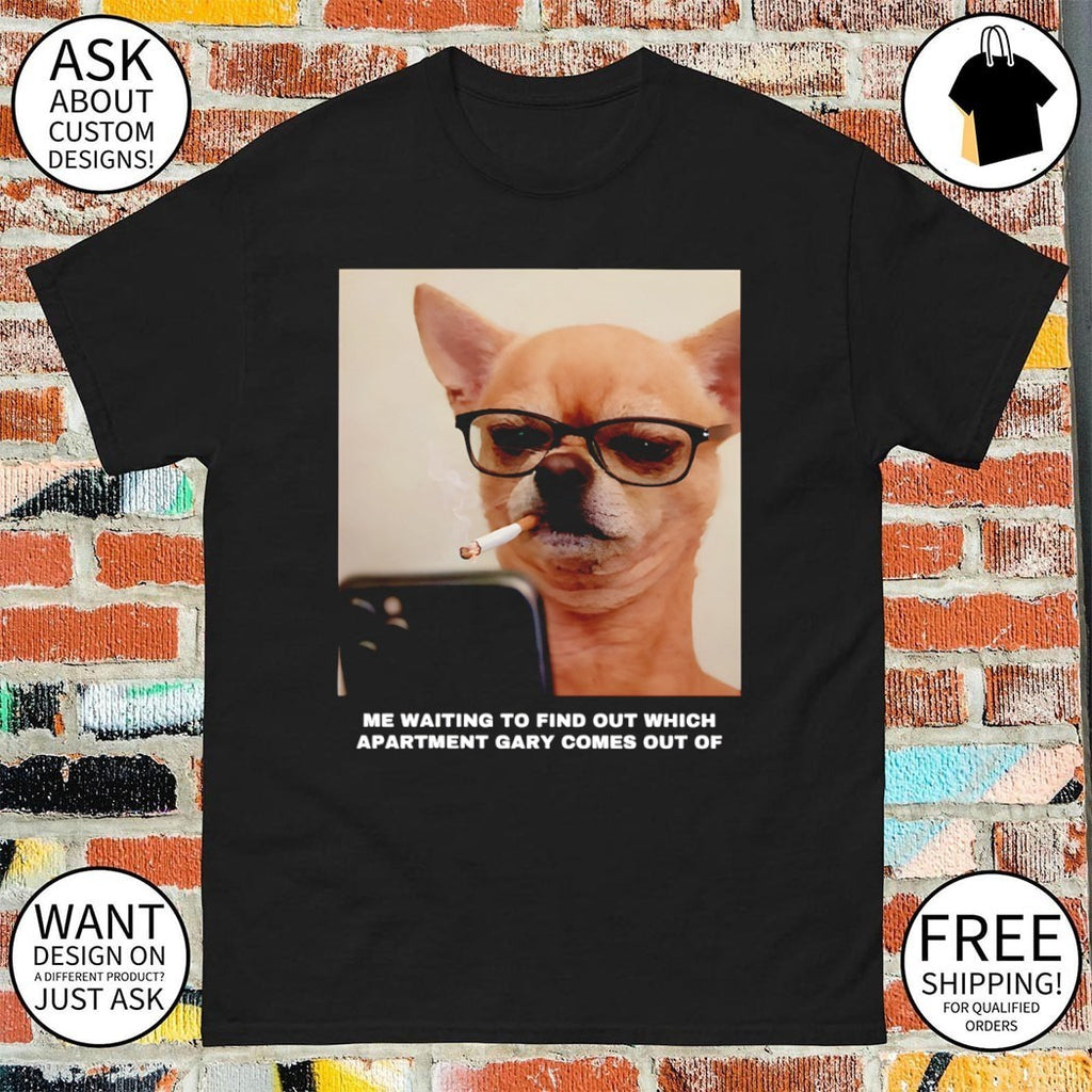 Funny Chihuahua smoking me waiting to find out which apartment Gary comes out of shirt