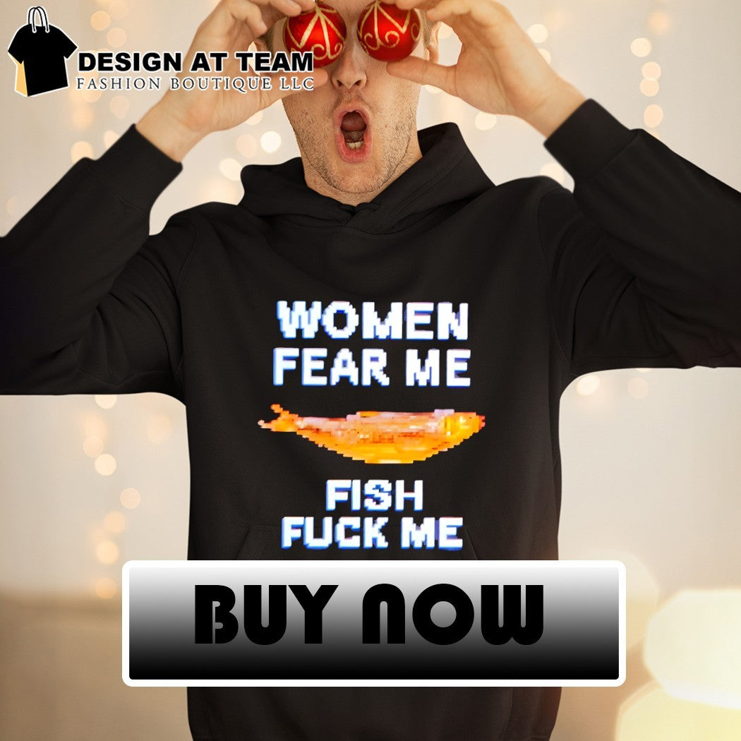 Funny Women fear me fish fuck me meme t-shirt