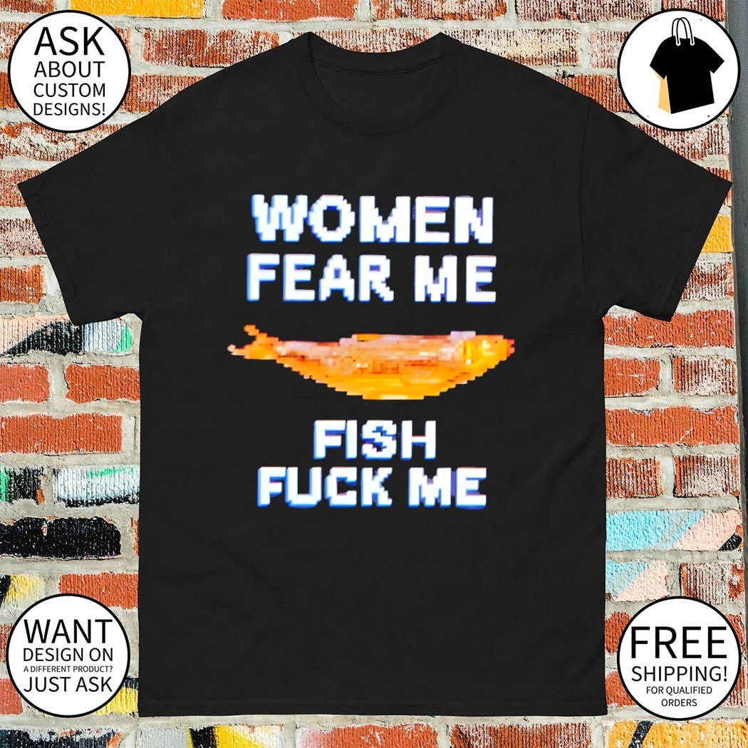 Funny Women fear me fish fuck me meme t-shirt