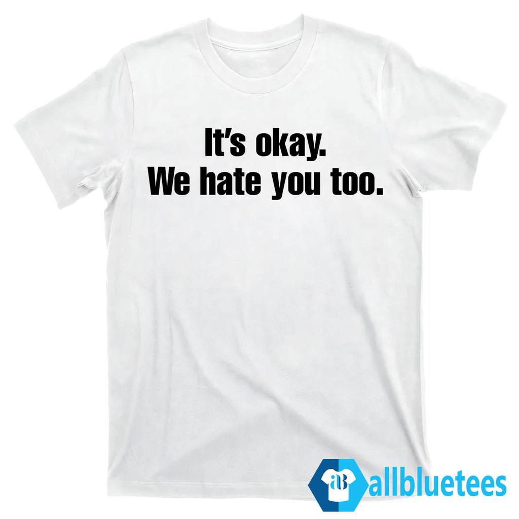 Gabe Arnold It’s Okay We Hate You Too Shirt