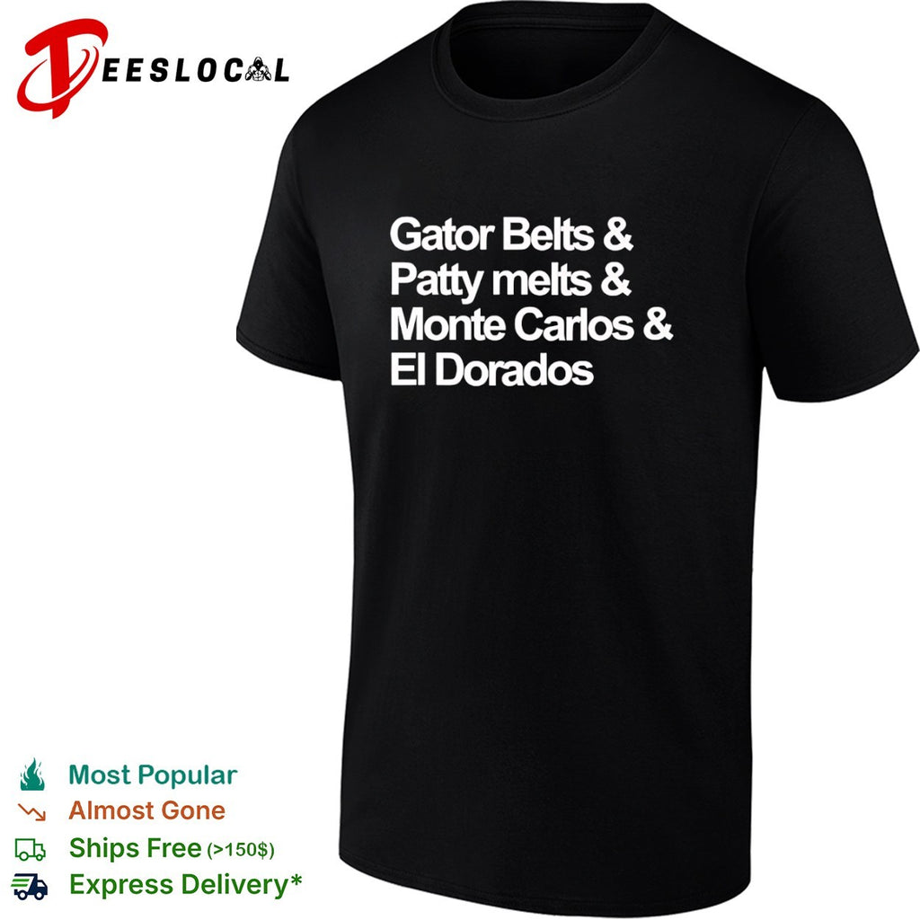 Gator Belts and Patty melts and Monte Carlos and El Dorados shirt