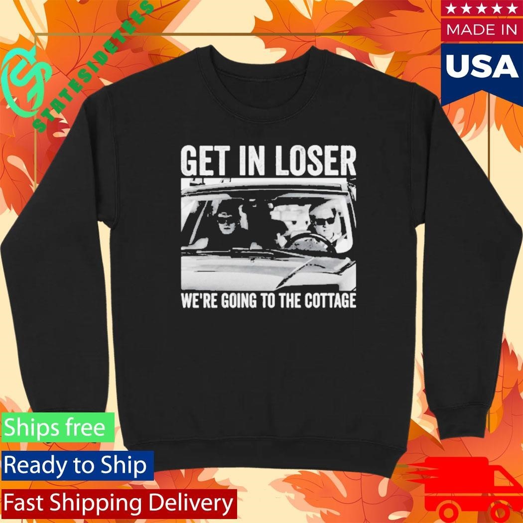 Get In Loser We Are Going To The Cottage Shirt Im Coming To The Cottage Shirt