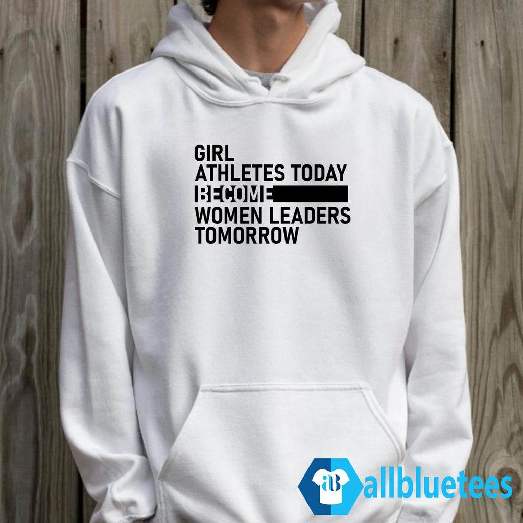Girl Athletes Today Become Women Leaders Tomorrow Shirt