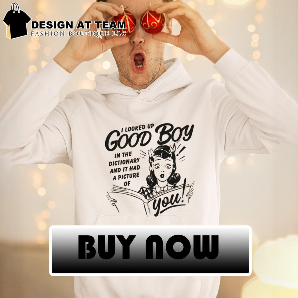 Girl I looked up good boy in the dictionary and it had a picture of you shirt