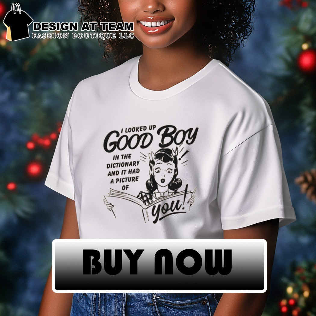 Girl I looked up good boy in the dictionary and it had a picture of you shirt