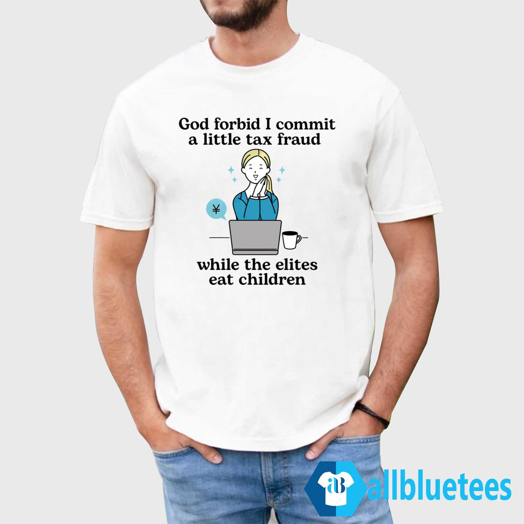 God Forbid I Commit A Little Tax Fraud While The Elites Eat Children Shirt