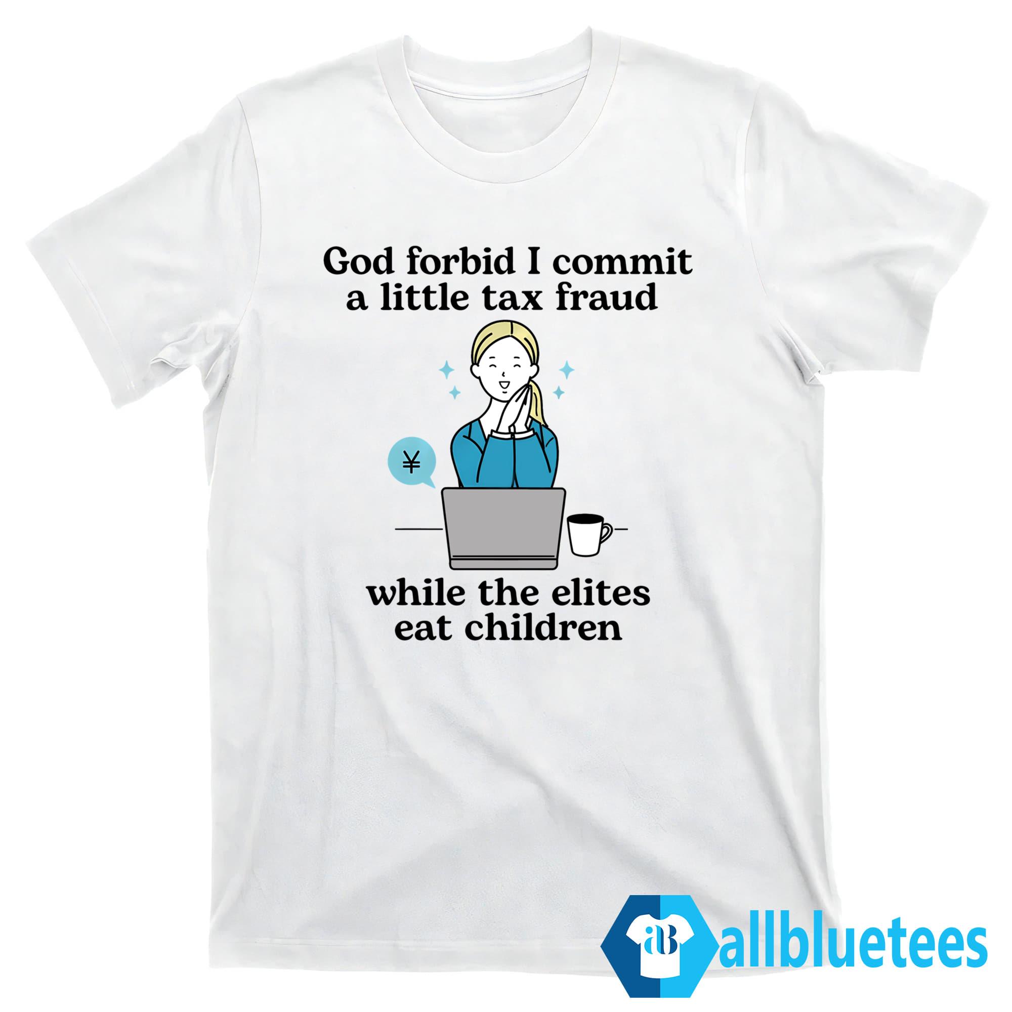 God Forbid I Commit A Little Tax Fraud While The Elites Eat Children Shirt