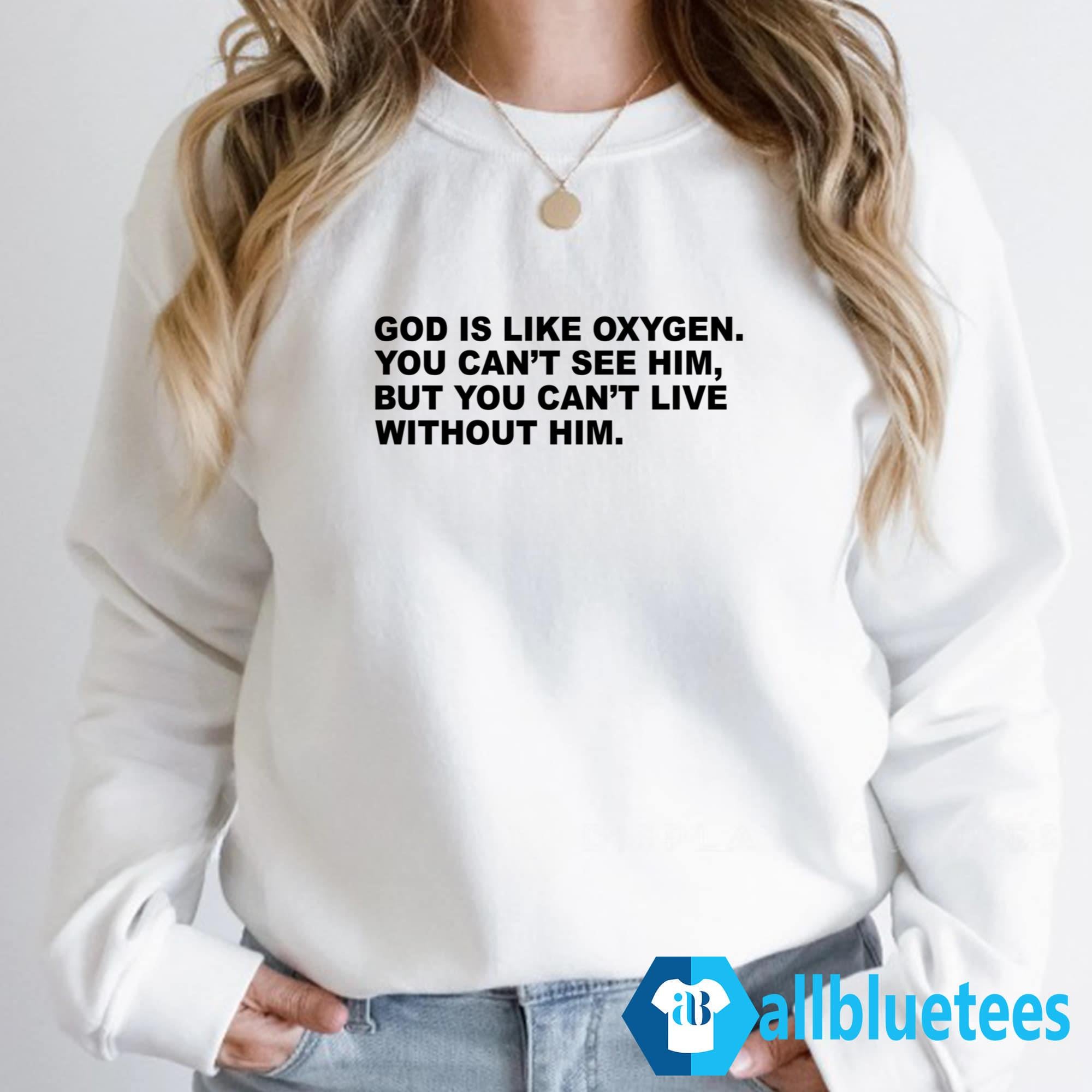 God Is Like Oxygen You Can’t See Him Shirt