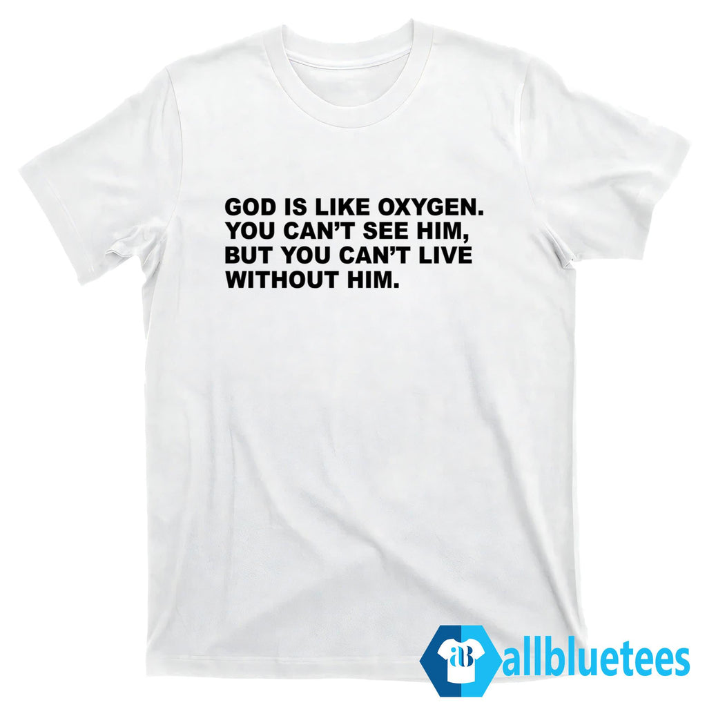 God Is Like Oxygen You Can’t See Him Shirt