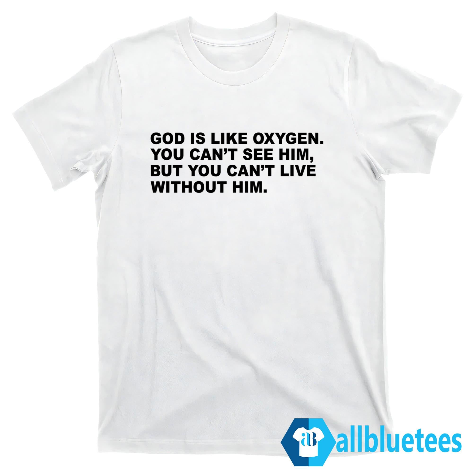 God Is Like Oxygen You Can’t See Him Shirt