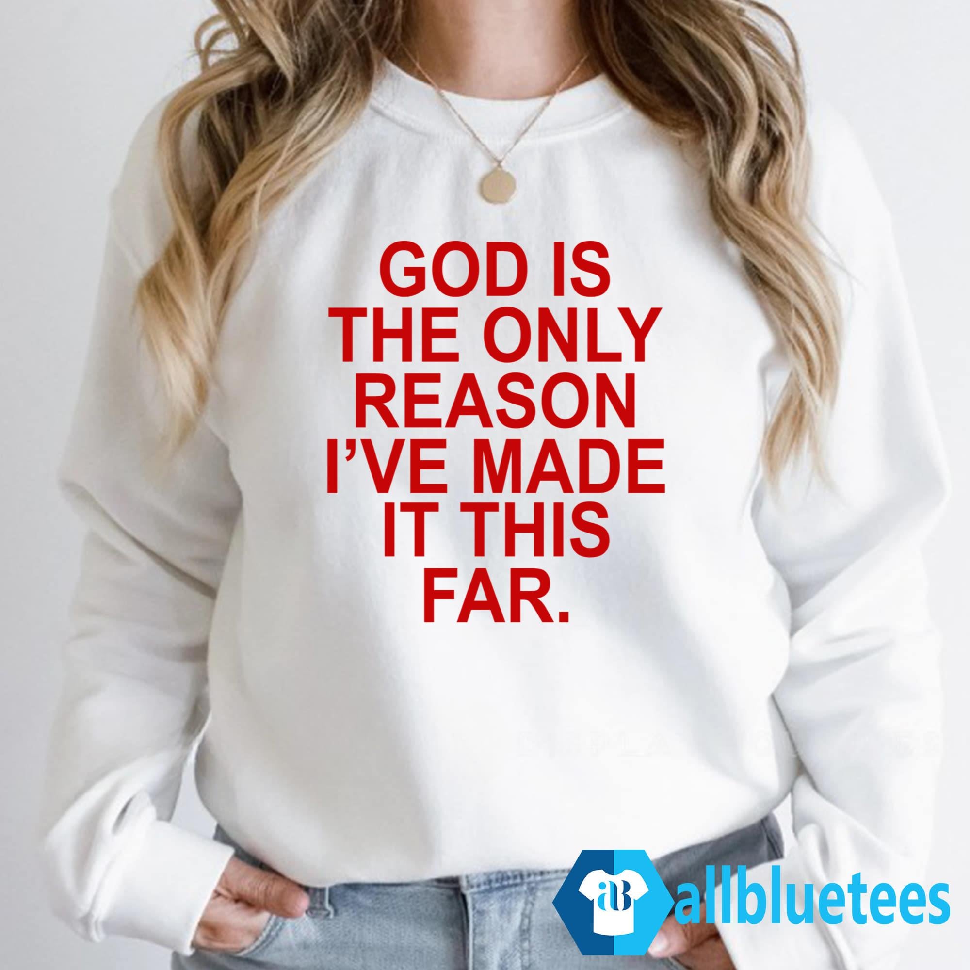 God Is The Only Reason I’ve Made It This Far Shirt