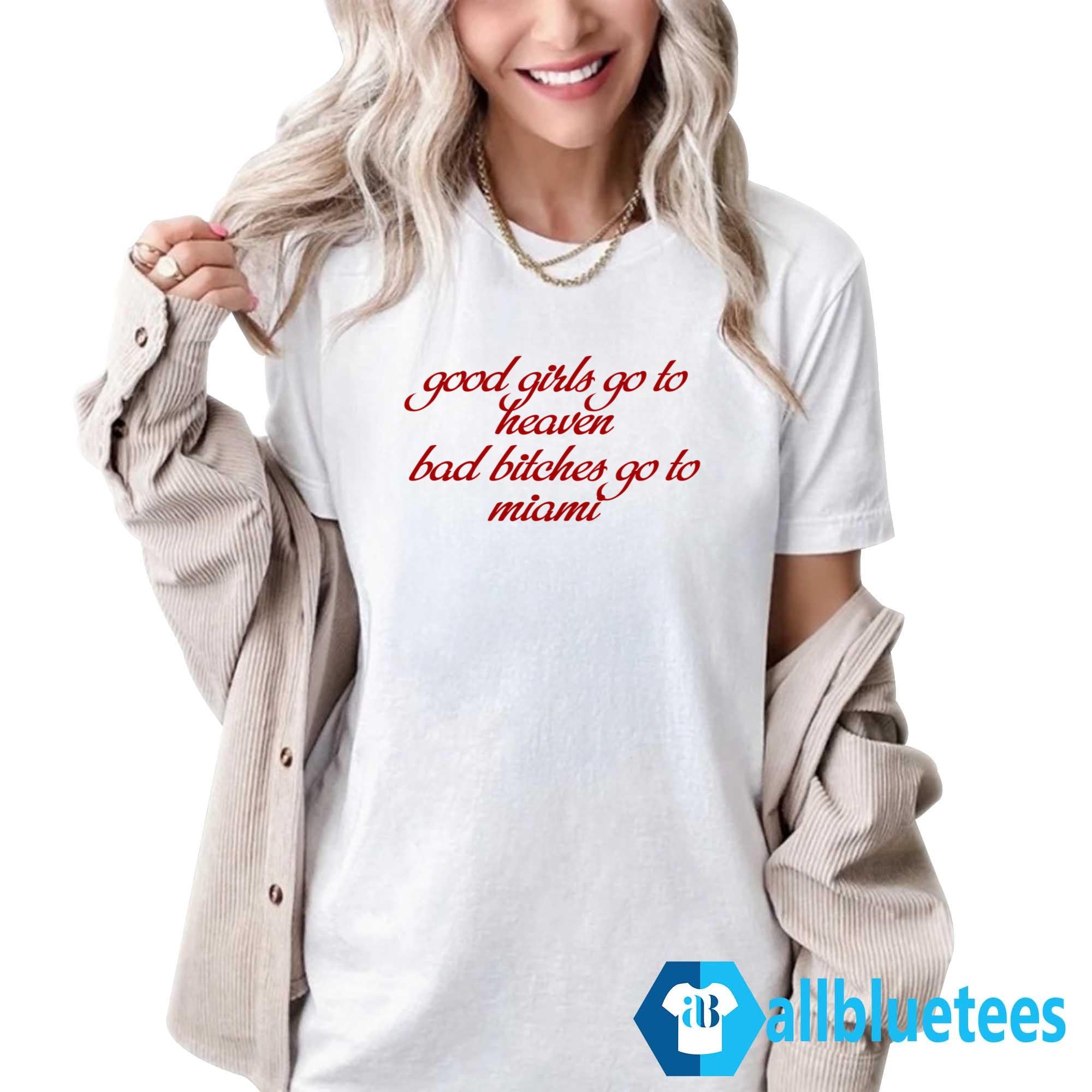 Good Girls Go To Heaven Bad Bitches Go To Miami Shirt