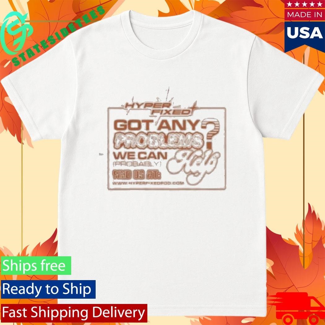 Got Any Problems We Can Probably Help Shirt