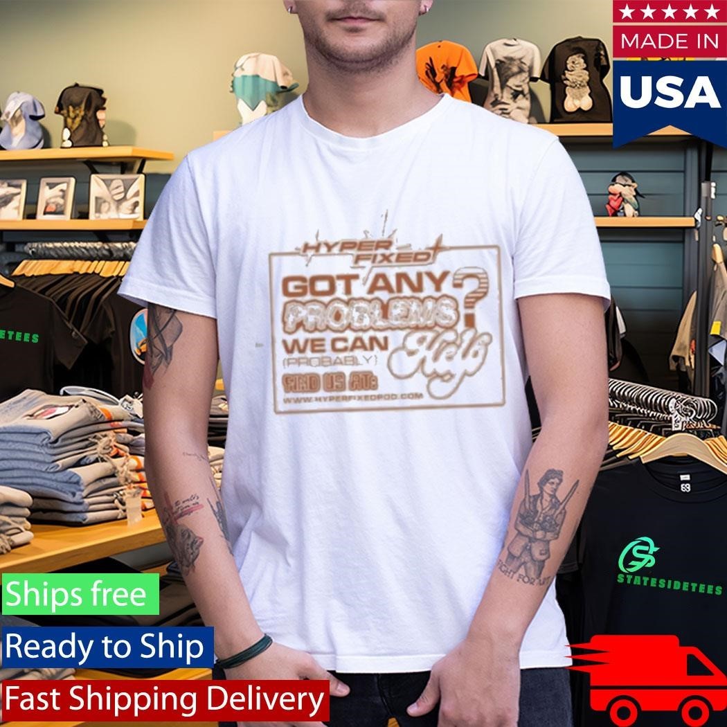Got Any Problems We Can Probably Help Shirt